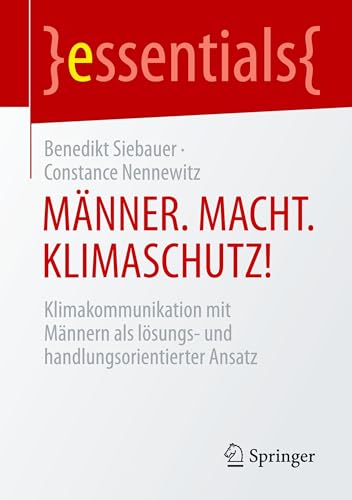 MÄNNER. MACHT. KLIMASCHUTZ!: Klimakommunikation mit Männern als lösungs- und handlungsorientierter Ansatz (essentials)