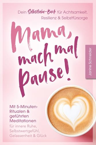 Mama, mach mal Pause! Dein Selbstliebe-Buch für Achtsamkeit, Resilienz & Selbstfürsorge: Mit 5-Minuten-Ritualen & geführten Meditationen: Für innere Ruhe, Selbstwertgefühl, Gelassenheit & Glück