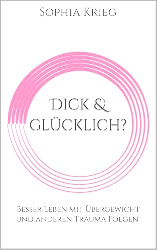 Dick und glücklich?: Ein besseres Leben mit Übergewicht und anderen Trauma Folgen ist möglich