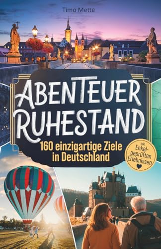 Abenteuer Ruhestand - Jetzt beginnt deine Zeit! 160 einzigartige Ziele in Deutschland für einen aktiven und erfüllten Ruhestand – Das besondere Geschenk zur Rente (Geschenke für Entdecker, Band 1)