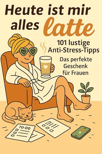 Heute ist mir alles Latte – 101 lustige Anti-Stress-Tipps: Das perfekte Geschenk für Frauen, die genug leisten, zu viel denken und einfach mal Pause brauchen