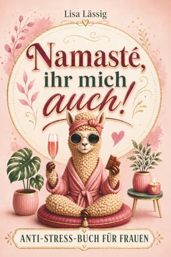 Namasté, ihr mich auch! Das humorvoll ehrliche Anti-Stress-Buch gegen den Alltagswahnsinn – ein Geschenk für Frauen, die alles haben, außer Zeit für sich
