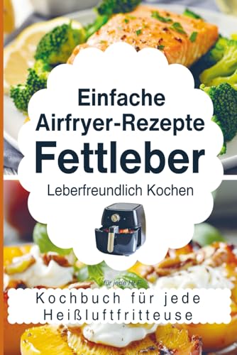 Einfache Airfryer-Rezepte bei Fettleber: Leberfreundlich kochen – das Kochbuch für jede Heißluftfritteuse mit gesunden & alltagstauglichen Rezepten