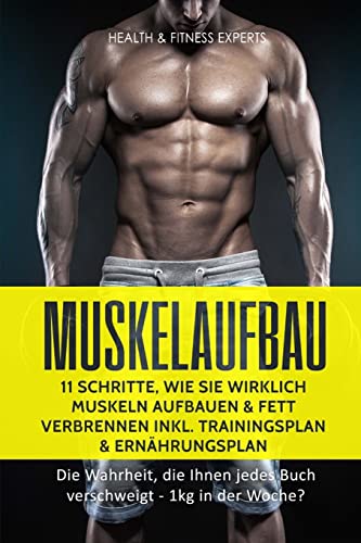 Muskelaufbau: 11 Schritte, wie Sie wirklich Muskeln aufbauen und Fett verbrennen inkl. Trainingsplan, Ernährungsplan: Die Wahrheit, die Ihnen jedes Buch verschweigt - 1kg in der Woche?